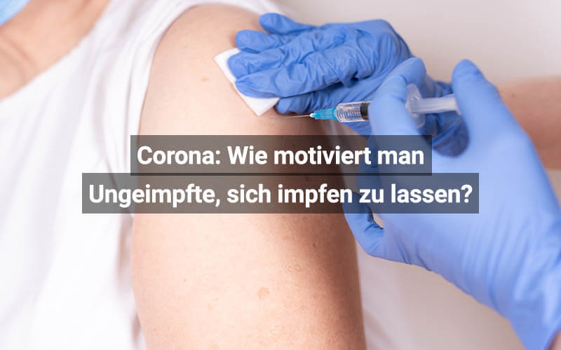 Corona: Wie motiviert man Ungeimpfte, sich impfen zu lassen?