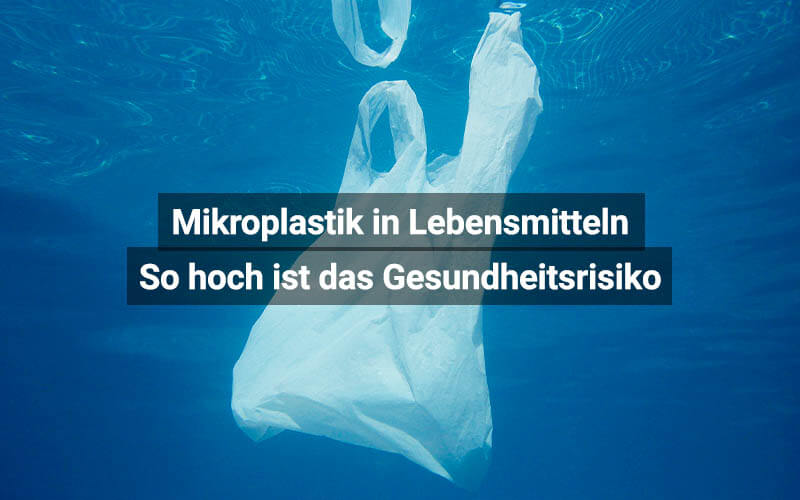 Mikroplastik in Lebensmitteln: So hoch ist das Gesundheitsrisiko