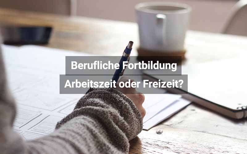 Berufliche Fortbildung: Arbeitszeit oder Freizeit?